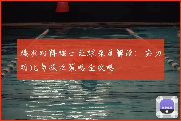 瑞典对阵瑞士让球深度解读：实力对比与投注策略全攻略