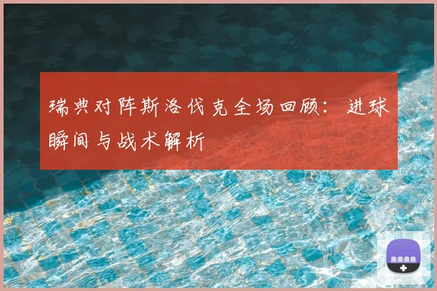 瑞典对阵斯洛伐克全场回顾：进球瞬间与战术解析