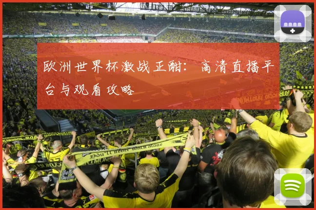 欧洲世界杯激战正酣：高清直播平台与观看攻略