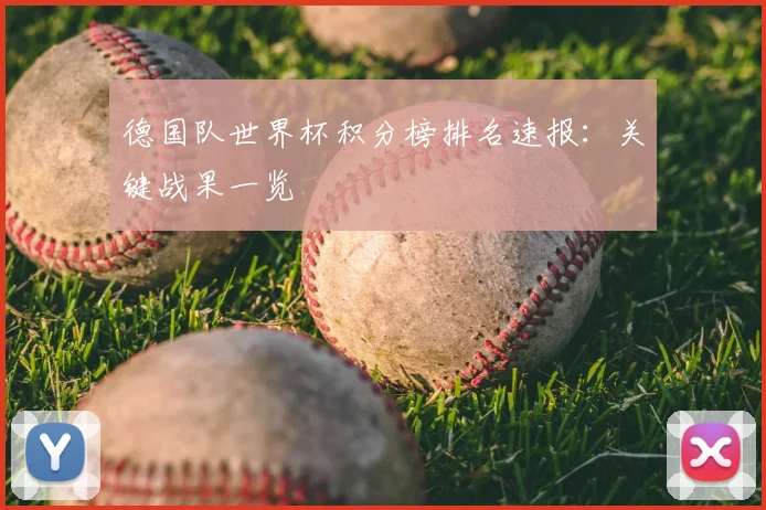 德国队世界杯积分榜排名速报：关键战果一览