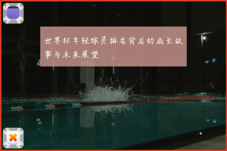 世界杯年轻球员排名背后的成长故事与未来展望