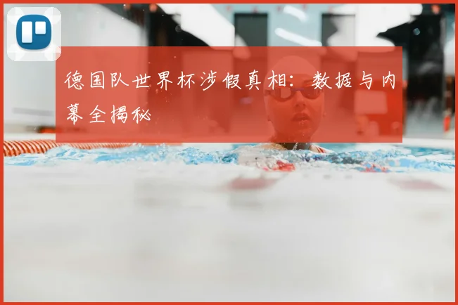 德国队世界杯涉假真相：数据与内幕全揭秘