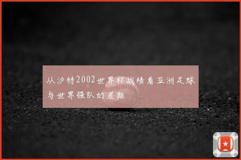 从沙特2002世界杯战绩看亚洲足球与世界强队的差距