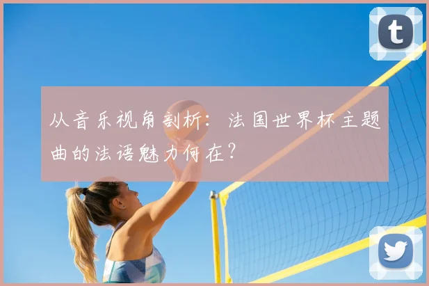 从音乐视角剖析：法国世界杯主题曲的法语魅力何在？