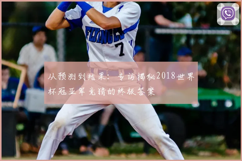 从预测到结果：专访揭秘2018世界杯冠亚军竞猜的终极答案