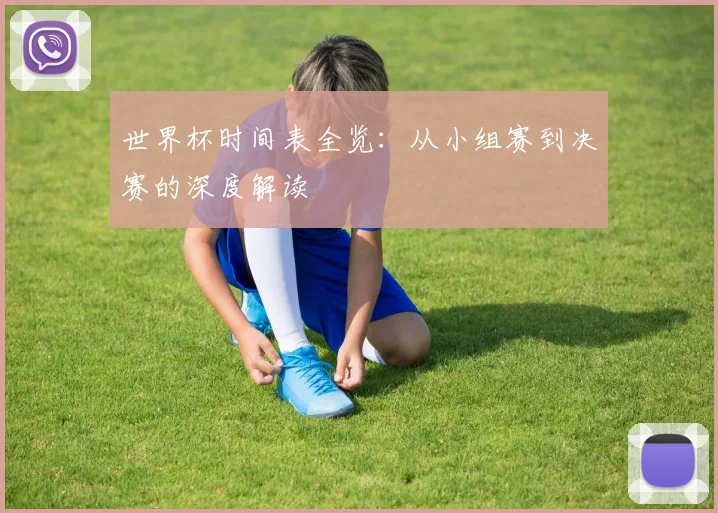 世界杯时间表全览：从小组赛到决赛的深度解读