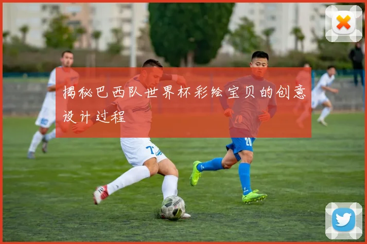 揭秘巴西队世界杯彩绘宝贝的创意设计过程