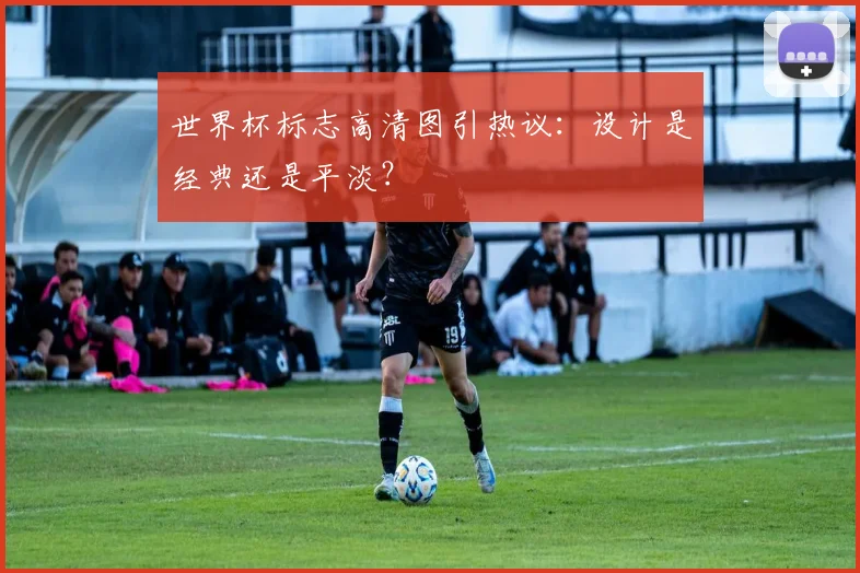 世界杯标志高清图引热议：设计是经典还是平淡？