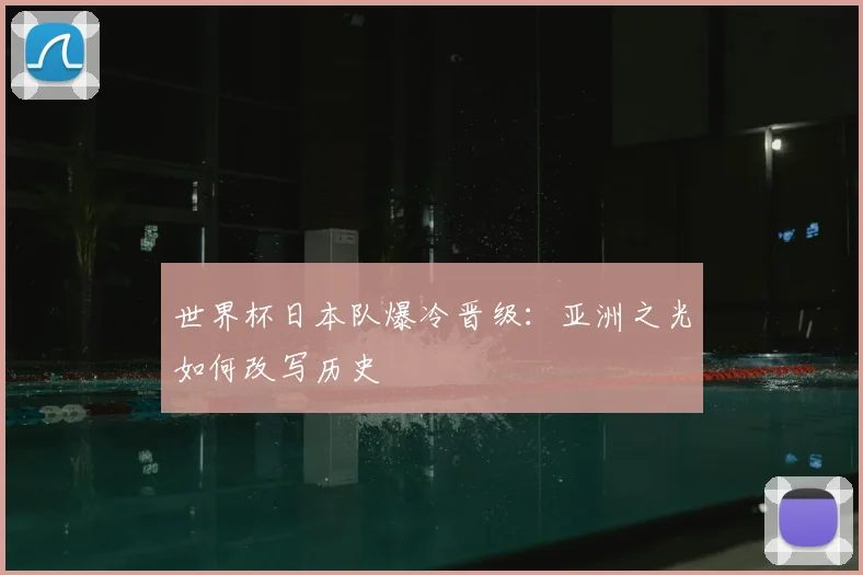 世界杯日本队爆冷晋级：亚洲之光如何改写历史
