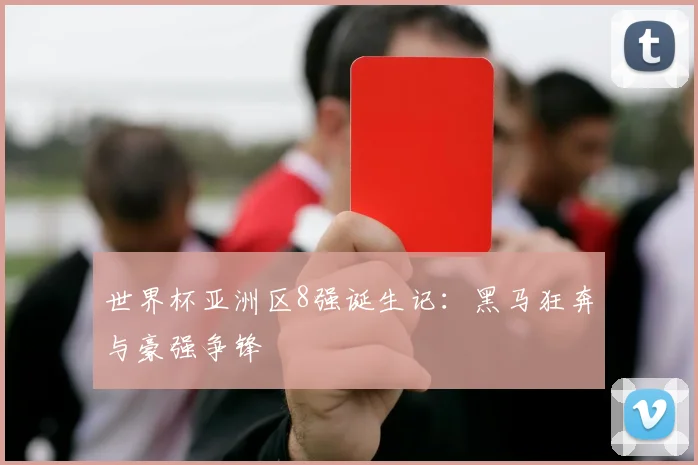 世界杯亚洲区8强诞生记:黑马狂奔与豪强争锋