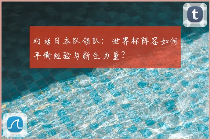 对话日本队领队:世界杯阵容如何平衡经验与新生力量?