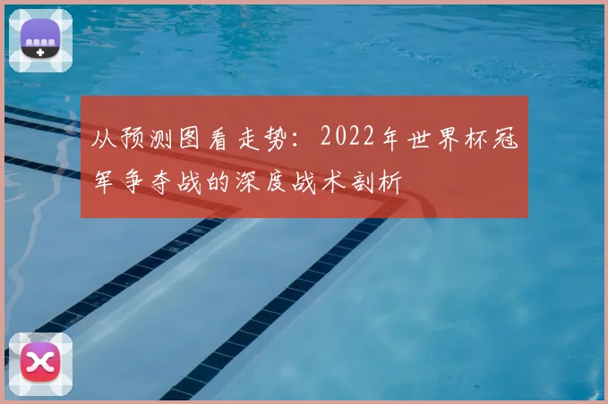 从预测图看走势：2022年世界杯冠军争夺战的深度战术剖析