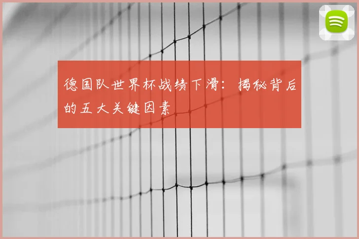 德国队世界杯战绩下滑：揭秘背后的五大关键因素