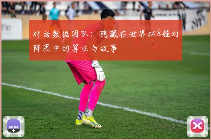 对话数据团队:隐藏在世界杯8强对阵图中的算法与故事